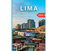 LIMA TRAVEL GUIDE 2025: Your Complete Handbook to Peru’s Coastal Capital - Culture, Cuisine, History & Adventure