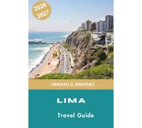 LIMA Travel Guide 2026-2027: Discover Colonial Landmarks, Pacific Coast Views, World-Class Cuisine, Cultural Attractions, and Practical Tips for Your Peru Adventure