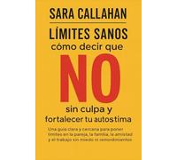 Límites sanos: cómo decir que no sin culpa y fortalecer tu autoestima: Una guía clara y cercana para poner límites en la pareja, la familia, la amistad y el trabajo sin miedo ni remordimientos