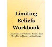 Limiting Belief Workbook: Understand Your Patterns, Reframe Your Thoughts, and Create Lasting Change