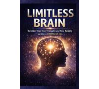LIMITLESS BRAIN: Rewrite Your Inner Thoughts & Your Reality to Live LIMITLESS LIFE .