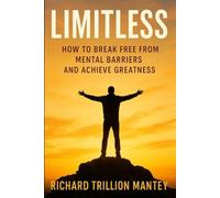 Limitless: How to Break Free from Mental Barriers and Achieve Greatness