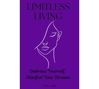LIMITLESS LIVING: Embrace Yourself, Manifest Your Dreams