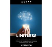 Limitless: Rewiring Your Mind for Success and Resilience: Transform Your Thinking and Achieve Unstoppable Success with Positive Psychology