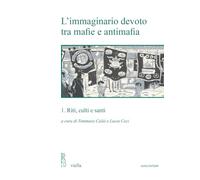 L' immaginario devoto tra mafie e antimafia. Vol. 1: Riti, culti e santi.