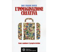 L'immaginazione creativa. Come cambiare il proprio destino