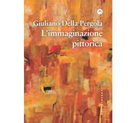 L'immaginazione pittorica - Della Pergola Giuliano