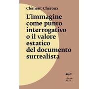 L'immagine come punto interrogativo o il valore estatico del documento surrealista. Nuova ediz.