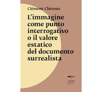 L'immagine come punto interrogativo o il valore estatico del documento surrealista. Nuova ediz.