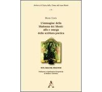 L'immagine della Madonna dei Monti. Alfa e omega della scrittura poetica. Testi, immagini, riflessioni