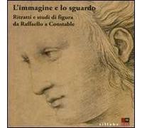 L'immagine e lo sguardo. Ritratti e studi di figura da Raffaello a Constable. Catalogo della mostra (Firenze, 3 ottobre 2011-31 gennaio 2012). Ediz. illustrata
