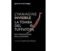 L'immagine invisibile. La tomba del tuffatore. Nel cinquantesimo dalla scoperta. Catalogo della mostra (Paestum, 3 giugno-7 ottobre 2018). Ediz. illustrata