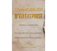 L'Immobilier d'Entreprise : Utiliser l'argent de sa société pour bâtir son empire immobilier personnel: 6