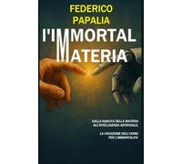 L'IMMORTAL MATERIA: Dalla materia all’intelligenza artificiale: la vocazione dell’uomo per l’immortalità