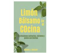 Limón Bálsamo En el Cocina: 50 infusiones culinarias, cócteles y platos con hierbas