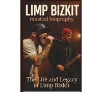 LIMP BIZKIT MUSICAL BIOGRAPHY: The Life And Legacy Of Limp Bizkit