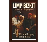 LIMP BIZKIT MUSICAL BIOGRAPHY: The Life And Legacy Of Limp Bizkit