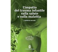 L'impatto del trauma infantile sulla salute e sulla malattia. L'epidemia n...