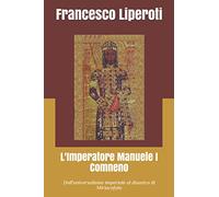 L'Imperatore Manuele I Comneno: Dall'universalismo imperiale al disastro di Miriocefalo