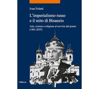 L'imperialismo russo e il mito di Bisanzio. Arte, scienza e religione al servizio del potere (1801-2025)