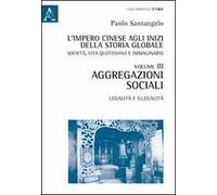 L'impero cinese agli inizi della storia globale. Società, vita quotidiana e immaginario. Vol. 3: Aggregazioni sociali. Legalità e illegalità