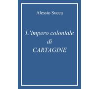 L'impero coloniale di Cartagine - Succa Alessio