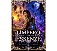 L'Impero delle Essenze - La Canzone del Vento: Un bambino che non poteva camminare, un vento che canta e un impero che brucia. Il prezzo di crescere.