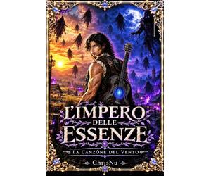 L'Impero delle Essenze - La Canzone del Vento: Un bambino che non poteva camminare, un vento che canta e un impero che brucia. Il prezzo di crescere.