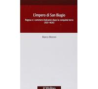 L' impero di San Biagio. Ragusa e i commerci balcanici dopo la conquista turca (1521-1620)