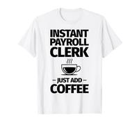 L'impiegato del Libro paga istantaneo Basta Aggiungere Il caffè Maglietta