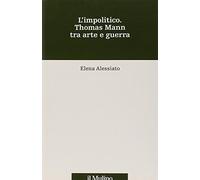 L'impolitico. Thomas Mann tra arte e guerra