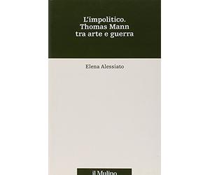 L'impolitico. Thomas Mann tra arte e guerra