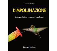 L'impollinazione. La lunga relazione tra piante e impollinatori - Walker Timothy