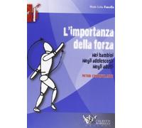 L'importanza della forza. Nei bambini, negli adolescenti, negli adulti. Metodi, contenuti, mezzi. Ediz. illustrata