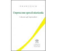 L'impresa come opera di misericordia. I discorsi agli imprenditori