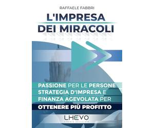 L'impresa dei Miracoli: Passione per le persone, strategia d'impresa e finanza agevolata per ottenere più profitto