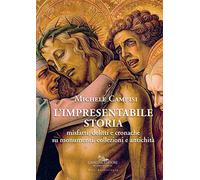 L' impresentabile storia. Misfatti, delitti e cronache su monumenti, collezioni e antichità. Ediz. illustrata