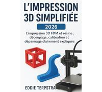L'IMPRESSION 3D SIMPLIFIÉE 2026: L'impression 3D FDM et résine : découpage, calibration et dépannage clairement expliqués