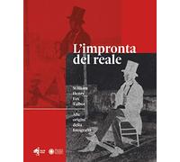 L'impronta del reale. William Henry Fox Talbot. Alle origini della fotografia