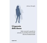 L'impronta delle donne. Sette racconti: quando in azienda il contributo femminile diventa fondamentale