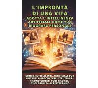 L'Impronta di una Vita : Adotta l'Intelligenza Artificiale come tuo biografo personale: Come l'intelligenza artificiale può aiutarti a raccontare, ... i tuoi ricordi. I tuoi cari lo apprezzeranno.