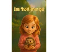 Lina findet einen Igel - Eine warmherzige Mutmachgeschichte für Kinder: Ein liebevolles Kinderbuch über Tierhilfe, Freundschaft, Verantwortung und das Loslassen