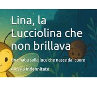 Lina, la Lucciolina che non brillava: Una fiaba sulla luce che nasce dal cuore