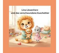 Lina Löwenherz und das verschwundene Kuscheltier: Eine liebevolle Mutmachgeschichte über Vertrauen, Freundschaft und kleine Helden