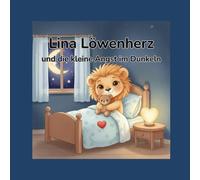 Lina Löwenherz und die kleine Angst im Dunkeln: Eine Mutmachgeschichte über Geborgenheit, Vertrauen und das Licht im Inneren
