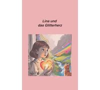 Lina und das Glitterherz: Ein zauberhaftes Mutmach-Märchen über Freundschaft, Selbstvertrauen und die Rückkehr der Farben - für Kinder ab 6 Jahren