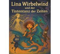 Lina Wirbelwind und der Tintentanz der Zeiten: Ein poetisches Abenteuer über das Loslassen, das Weiterträumen und die Schönheit des Unfertigen.