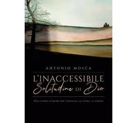 L'inaccessibile solitudine di Dio - Antonio Mosca - 2023