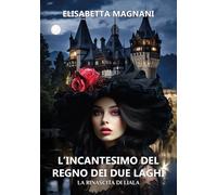 L'incantesimo del regno dei due laghi. La rinascita di Liala - Magnani Eli...