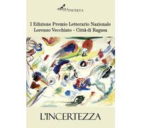 L'incertezza. I edizione premio letterario nazionale Lorenzo Vecchiato. Città di Ragusa